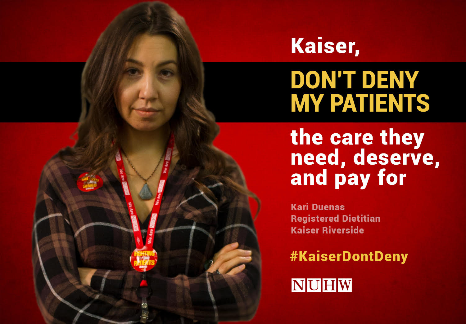 Kaiser, don't deny my patients the care they need, deserve, and pay for. -- Kari Duenas, Registered Dietitian, Kaiser Riverside