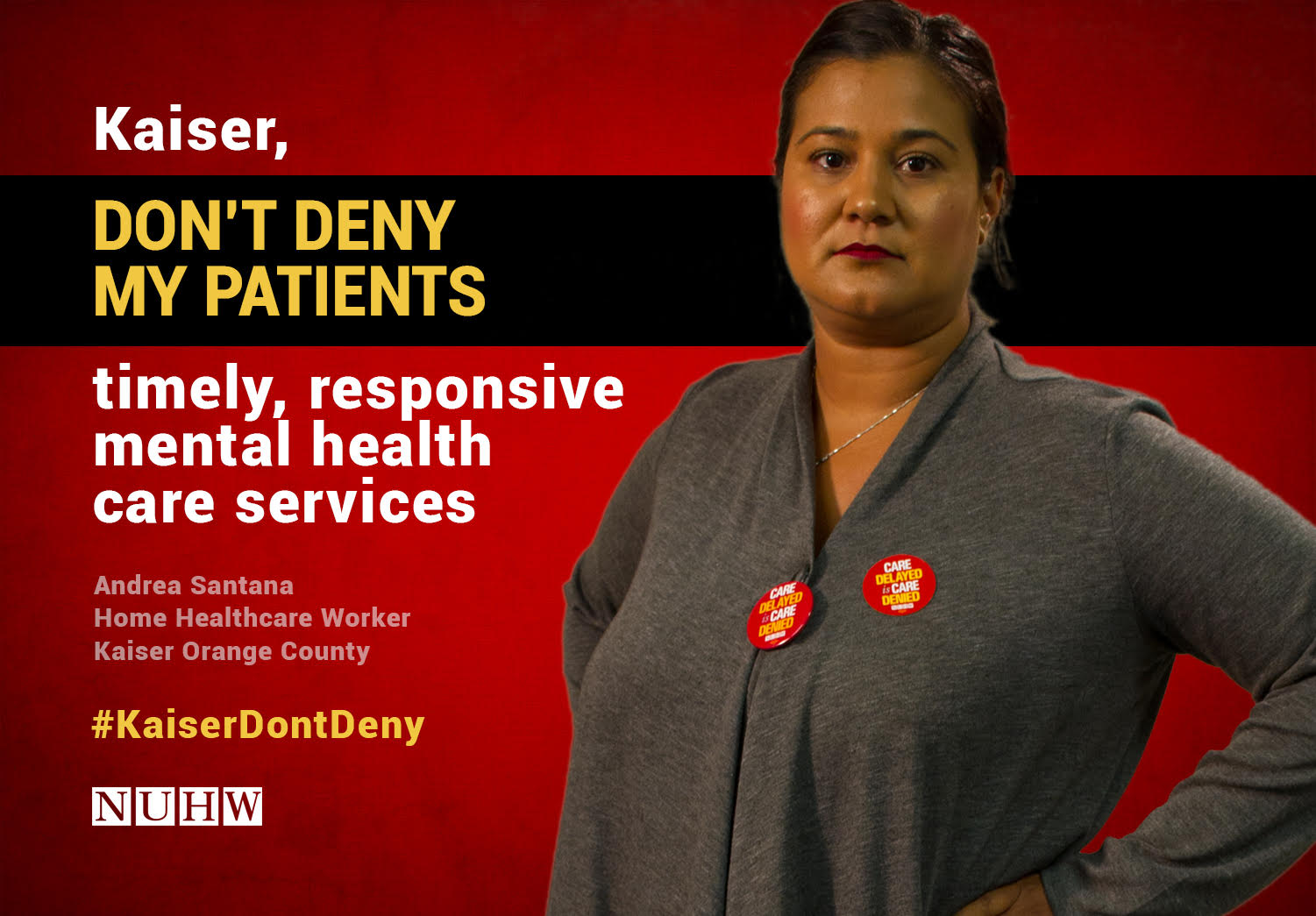 Kaiser, don't deny my patients timely, responsive mental health care services. -- Andrea Santana, Medical Social Worker, Kaiser Orange County