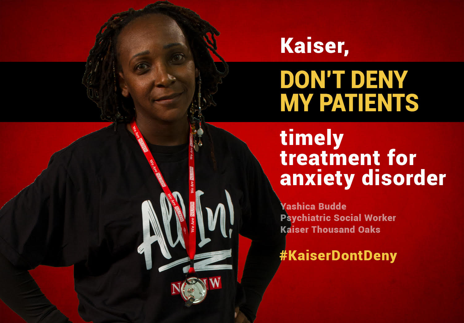 Kaiser, don't deny my patients timely treatment for anxiety disorder. -- Yashica Budde, Psychiatric Social Worker, Kaiser Thousand Oaks